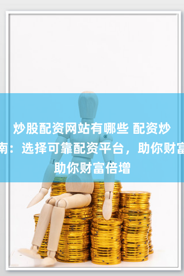 炒股配资网站有哪些 配资炒股指南：选择可靠配资平台，助你财富倍增