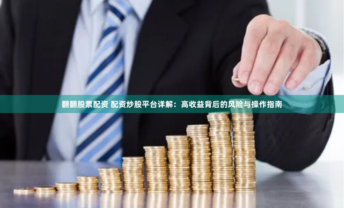 翻翻股票配资 配资炒股平台详解：高收益背后的风险与操作指南