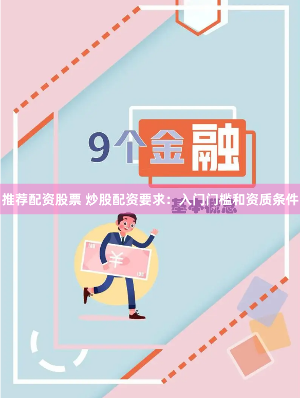 推荐配资股票 炒股配资要求：入门门槛和资质条件