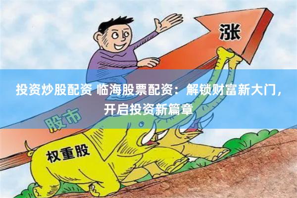 投资炒股配资 临海股票配资：解锁财富新大门，开启投资新篇章