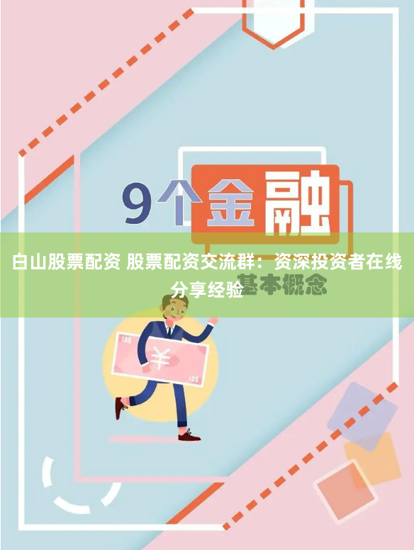 白山股票配资 股票配资交流群：资深投资者在线分享经验