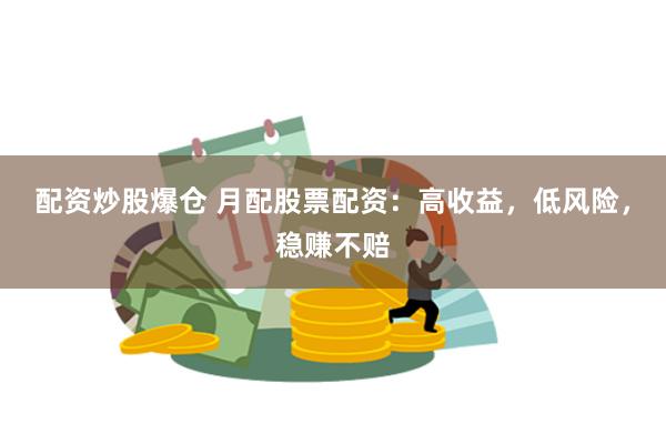 配资炒股爆仓 月配股票配资：高收益，低风险，稳赚不赔
