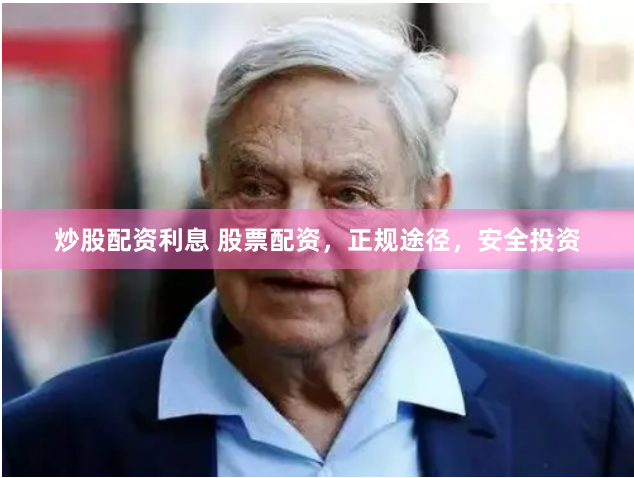 炒股配资利息 股票配资，正规途径，安全投资