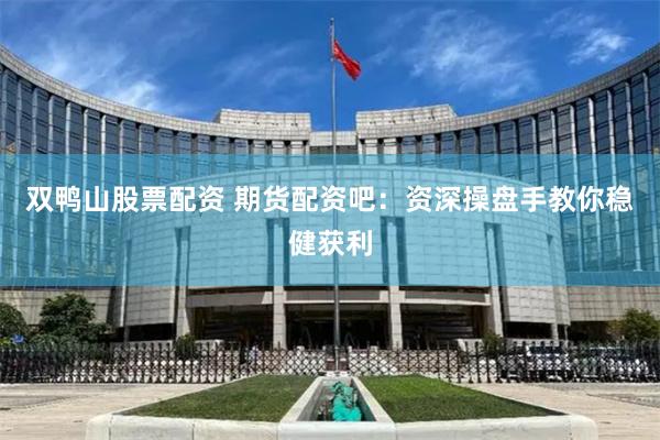 双鸭山股票配资 期货配资吧：资深操盘手教你稳健获利