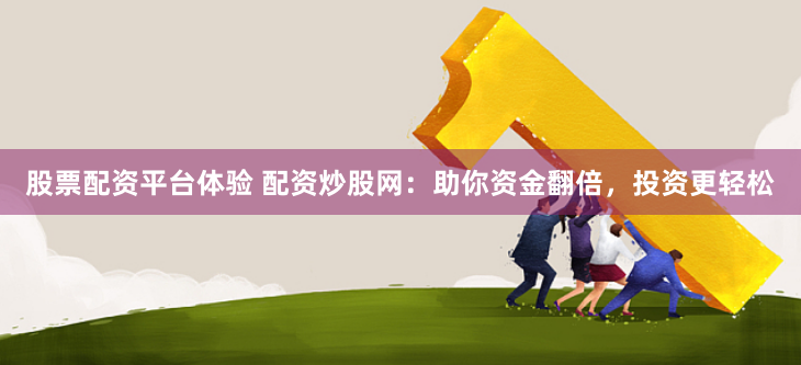 股票配资平台体验 配资炒股网：助你资金翻倍，投资更轻松