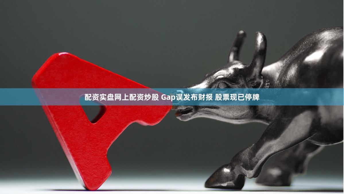 配资实盘网上配资炒股 Gap误发布财报 股票现已停牌