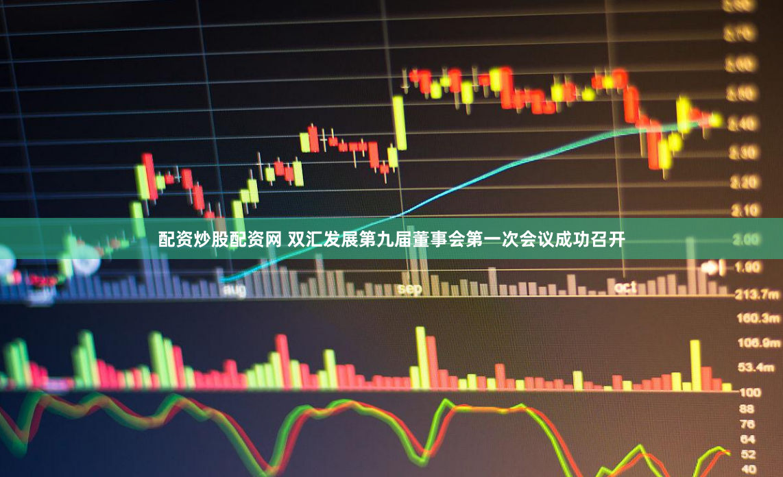 配资炒股配资网 双汇发展第九届董事会第一次会议成功召开