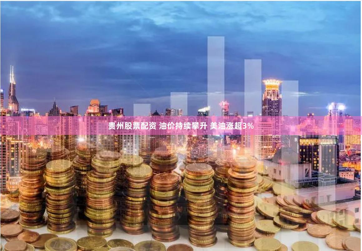 贵州股票配资 油价持续攀升 美油涨超3%