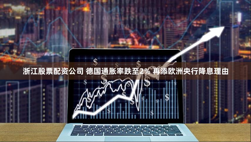 浙江股票配资公司 德国通胀率跌至2% 再添欧洲央行降息理由