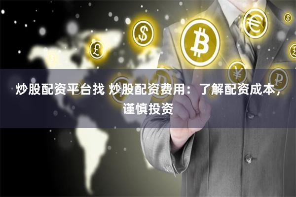 炒股配资平台找 炒股配资费用：了解配资成本，谨慎投资