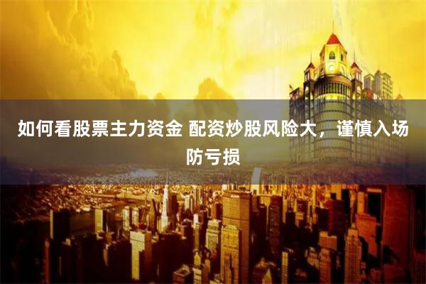 如何看股票主力资金 配资炒股风险大，谨慎入场防亏损