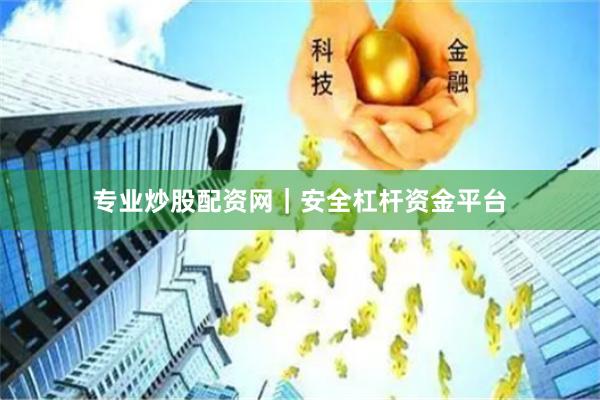 专业炒股配资网｜安全杠杆资金平台