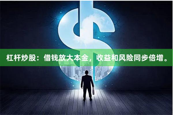 杠杆炒股：借钱放大本金，收益和风险同步倍增。