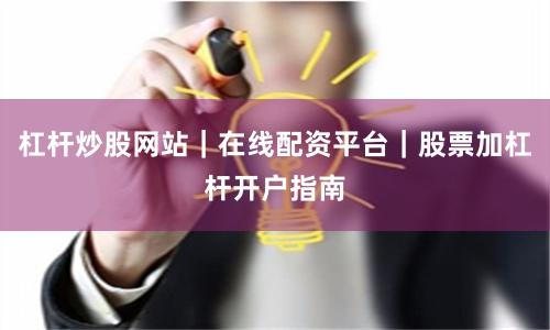 杠杆炒股网站|在线配资平台|股票加杠杆开户指南