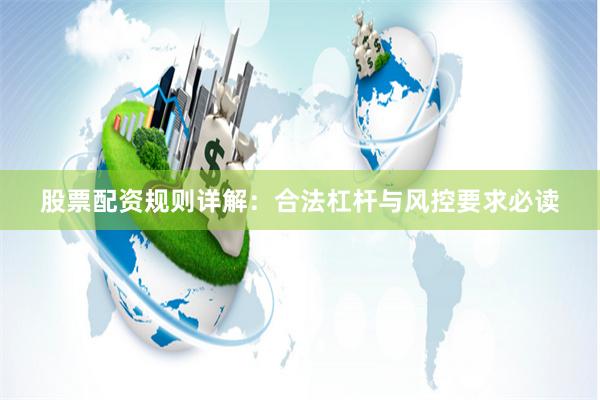 股票配资规则详解：合法杠杆与风控要求必读