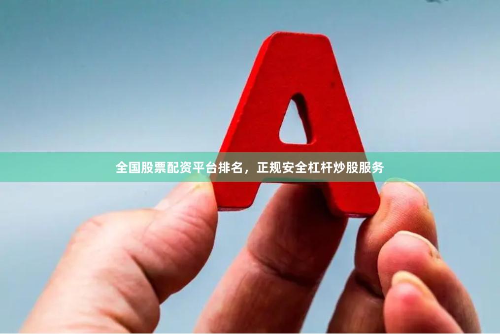 全国股票配资平台排名，正规安全杠杆炒股服务