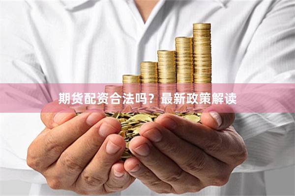 期货配资合法吗？最新政策解读