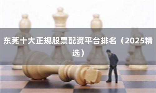 东莞十大正规股票配资平台排名（2025精选）